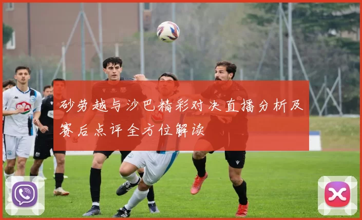 砂劳越与沙巴精彩对决直播分析及赛后点评全方位解读
