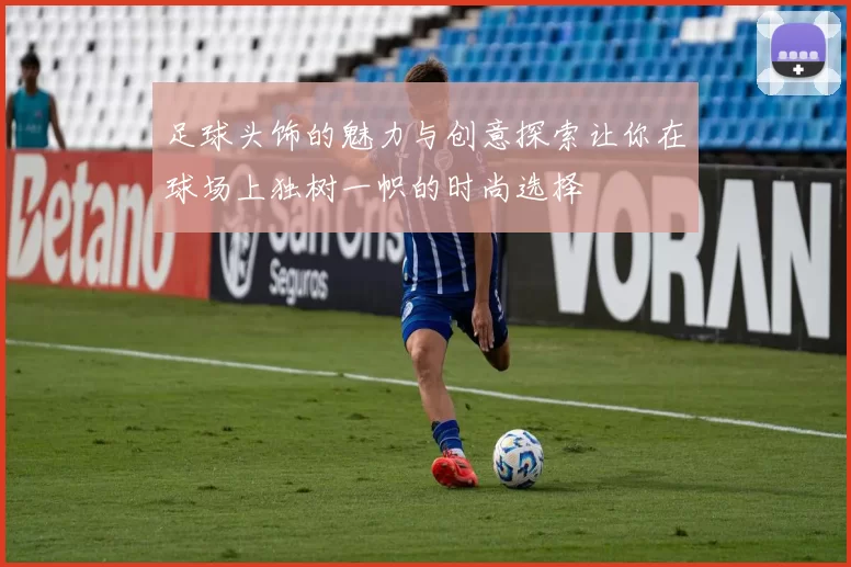 足球头饰的魅力与创意探索让你在球场上独树一帜的时尚选择