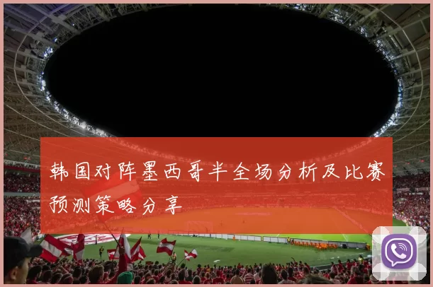 韩国对阵墨西哥半全场分析及比赛预测策略分享