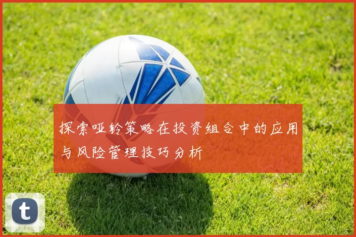 探索哑铃策略在投资组合中的应用与风险管理技巧分析
